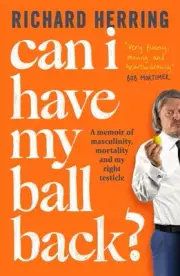 Can I Have My Ball Back?: A memoir of masculinity, mortality and my right testic
