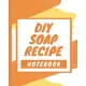 DIY Soap Recipe Notebook: Soaper’’s Notebook - Goat Milk Soap - Saponification - Glycerin - Lyes and Liquid - Soap Molds - DIY Soap Maker - Cold