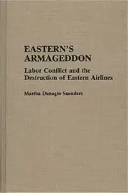 Eastern's Armageddon: Labor Conflict and the Destruction of Eastern Airlines (Ha