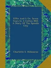 Effie And I: Or, Seven Years In A Cotton Mill. A Story Of The Spindle City