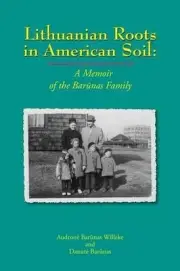 Lithuanian Roots in American Soil: A Memoir of the Barunas Family by Audrone Bar