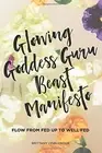 GLOWING GODDESS GURU BEAST MANIFESTO: FLOW FROM FED UP TO By Brittany Lynn NEW