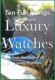 Ten Fun Things to do with Luxury Watches: like Rolex, Breitling, Omega, Patek, JLC and many others