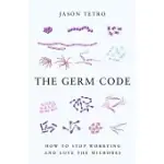 THE GERM CODE: HOW TO STOP WORRYING AND LEARN TO LOVE THE MICROBES