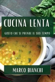 Cucina Lenta: Gusto che si Prende il Suo Tempo by Marco Bianchi Paperback Book
