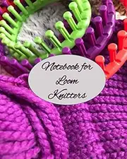 Notebook for Loom Knitters: Journal Notebook to create your vision of knitting patterns to make for babies, girls, boys, men and women. Explore your creativity.
