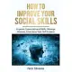 How to Improve Your Social Skills: Improve Conversational Skills, Manage Shyness, & Increase Your Self-Esteem