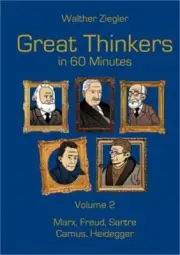 Great Thinkers in 60 Minutes - Volume 2: Marx, Freud, Sartre, Camus, Heidegger (