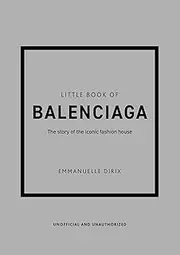 [Emmanuelle Dirix] Little Book of Balenciaga: The Story of the Iconic Fashion House (Little Books of Fashion)