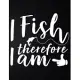 I Fish Therefore I Am: 100 Pages 8.5’’’’ x 11’’’’ Fishing Log Book - Notebook For The Serious Fisherman To Record Fishing Trip Experiences
