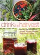 Drink the Harvest ─ Making and Preserving Juices, Wines, Meads, Teas, and Ciders