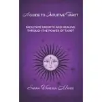 A GUIDE TO INTUITIVE TAROT: FACILITATE GROWTH AND HEALING THROUGH THE POWER OF TAROT