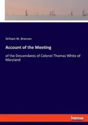 Account of the Meeting: of the Descendants of Colonel Thomas White of Maryland b