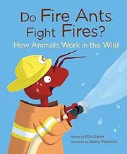 Do Fire Ants Fight Fires?: How Animals Work in the Wild: 3