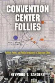 Convention Center Follies: Politics, Power, and Public Investment in American Ci