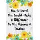 She Believed She Could Make A Difference So She Became A Teacher: Weekly Planner For Teachers 12 Month Floral Calendar Schedule Agenda Organizer