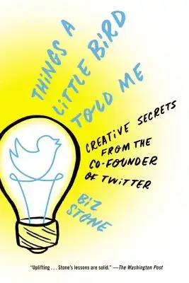 Things a Little Bird Told Me: Creative Secrets from the Co-Founder of Twitter