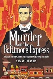 Murder on the Baltimore Express: The Plot to Keep Abraham Lincoln from Becoming President
