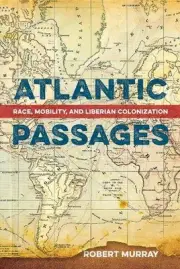 Atlantic Passages: Race, Mobility, and Liberian Colonization by Robert Murray (E