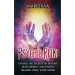 PSYCHIC REIKI: UNLOCK THE SECRETS OF PSYCHIC DEVELOPMENT AND ENERGY HEALING USING YOUR HANDS
