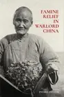 Famine Relief in Warlord China (Harvard East Asian Monographs) by Pierre Fuller