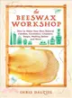 The Beeswax Workshop ─ How to Make Your Own Natural Candles, Cosmetics, Cleaners, Soaps, Healing Balms and More