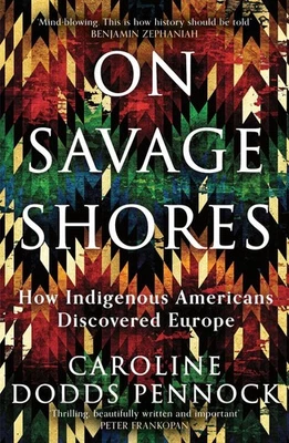 On Savage Shores: How Indigenous Americans Discovered Europe by Caroline Dodds P