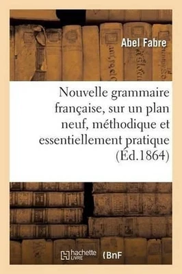 Nouvelle Grammaire Franaise, Sur Un Plan Neuf, Mthodique Et Essentiellement Prat