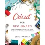 CRICUT FOR BEGINNERS: AN ULTIMATE GUIDE TO MASTER YOUR DESIGN SPACE AND CREATE YOUR UNIQUE PROJECT IDEAS