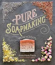 Pure Soapmaking: How to Create Nourishing, Natural Skin Care Soaps