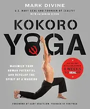 Kokoro Yoga: Maximize Your Human Potential and Develop the Spirit of a Warrior--the SEALfit Way