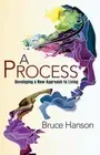 A Process: Developing a New Approach to Living by Bruce Hanson [Paperback]
