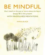 Be Mindful: Don'T Dwell on the Past or Worry About the Future, Simply be in the