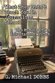 What They Didn't Teach You in Journalism School: The Memoir of an Ink-Stained Wr