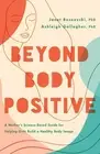 Beyond Body Positive: A Mother's Science-Based Guide for Helping Girls Build a H