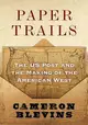 Paper Trails: The Us Post and the Making of the American West