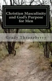 Christian Masculinity and God's Purpose for Men by Grady L. Throneberry Phd (Eng