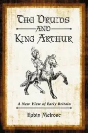 The Druids and King Arthur: A New View of Early Britain by Robin Melrose: New