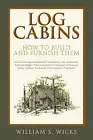 LOG CABINS: HOW TO BUILD AND FURNISH THEM By William S. Wicks **BRAND NEW**