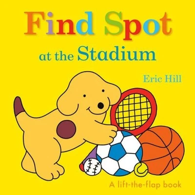 Find Spot at the Stadium: A Lift-The-Flap Book by Hill, Eric [Board Book]