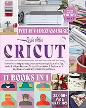 Cricut: 11 Books in 1 - The Ultimate Step-By-Step Guide to Mastering Cricut with Tips, Hacks & Hidden Features Of Your Cricut Maker 3, Explore Air 2, Joy, Design Space & Profitable Project Ideas.