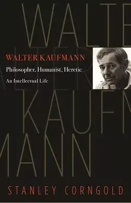 Walter Kaufmann: Philosopher, Humanist, Heretic