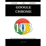 GOOGLE CHROME 103 SUCCESS SECRETS: 103 MOST ASKED QUESTIONS ON GOOGLE CHROME - WHAT YOU NEED TO KNOW