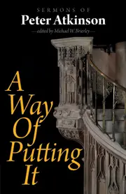 A Way of Putting It: Sermons of Peter Atkinson - Peter Atkinson