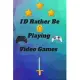 ID Rather Be Playing Video Games: video games Happy Gift / Game Journal TV Video games Xbox Ps4 Book / Notebook / Diary / Unique Greeting & Birthday C