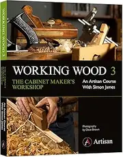 Working Wood 3 the Cabinet Maker's Workshop: An Artisan Course with Simon James