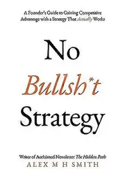 No Bullsh*t Strategy: A Founders Guide to Gaining Competitive Advantage with a Strategy That Actually Works