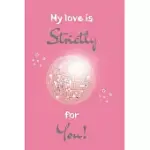 MY LOVE IS STRICTLY FOR YOU!: LINED NOTEBOOK, FUNNY ROMANTIC VALENTINE’’S DAY GIFT FOR DANCING FANS, WOMEN OR TEENS, USEFUL ALTERNATIVE TO A CARD