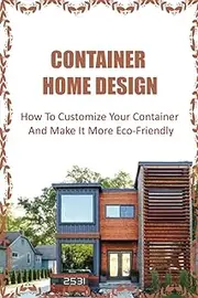 Container Home Design: How To Customize Your Container And Make It More Eco-Friendly