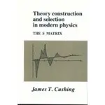 THEORY CONSTRUCTION AND SELECTION IN MODERN PHYSICS 2005 <CAM> 0-521-01730-0, CUUSHING <華通書坊/姆斯>